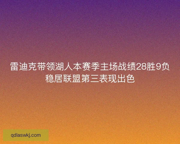 雷迪克带领湖人本赛季主场战绩28胜9负稳居联盟第三表现出色